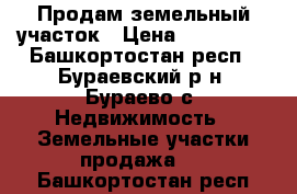 Продам земельный участок › Цена ­ 500 000 - Башкортостан респ., Бураевский р-н, Бураево с. Недвижимость » Земельные участки продажа   . Башкортостан респ.